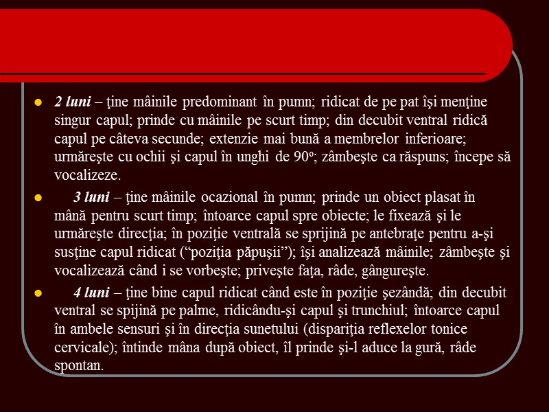 2 luni – ţine mâinile predominant în pumn; ridicat de pe pat îşi menţine 2 luni – ţine mâinile predominant în pumn; ridicat de pe pat îşi menţine